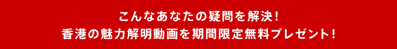 こんなあなたの疑問を解決！香港の魅力解明動画を期間限定無料プレゼント！