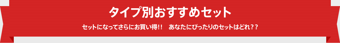 タイプ別おすすめセット　セットになってさらにお買い得！！　あなたにぴったりのセットはどれ？？